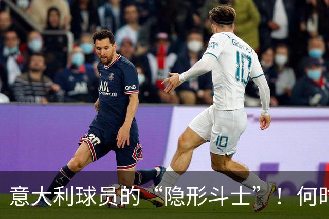 意大利球员的“隐形斗士”！何时才能被关注？